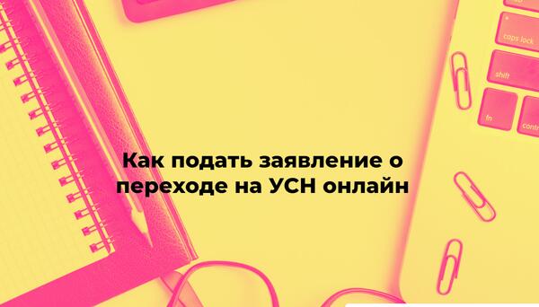Как подать заявление о переходе на УСН онлайн: инструкция для компаний и ИП Как подать заявление о переходе на УСН онлайн: инструкция для компаний и ИП