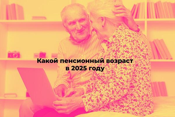 Какой пенсионный возраст и стаж в 2025 году для женщин и мужчин